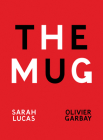 Sarah Lucas & Olivier Garbay: The Mug By Sarah Lucas (Artist), Oliver Garbay (Text by (Art/Photo Books)) Cover Image