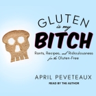 Gluten Is My Bitch Lib/E: Rants, Recipes, and Ridiculousness for the Gluten-Free By April Peveteaux, April Peveteaux (Read by) Cover Image