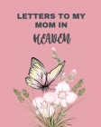 Letters To My Mom In Heaven: Wonderful Mom Heart Feels Treasure Keepsake Memories Grief Journal Our Story Dear Mom For Daughters For Sons Cover Image