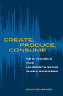 Create, Produce, Consume: New Models for Understanding Music Business Cover Image