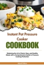 Instant pot pressure cooker Cookbook: Mastering the Art of Quick, Easy, and Healthy Meals with a Comprehensive Guide to Pressure Cooking Perfection By Abbott Patton Cover Image