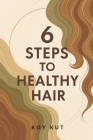 6 Steps to Healthy Hair: Hair Care Tips to grow your natural hair long and healthy. By Koy Kut Cover Image