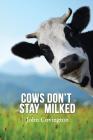 Cows Don't Stay Milked By John Covington Cover Image