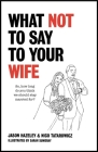 What Not to Say to Your Wife By Jason Hazeley, Nico Tatarowicz Cover Image