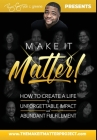 Make It Matter!: How to Create A Life Of Unforgettable Impact & Abundant Fulfillment Cover Image