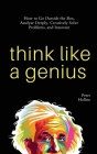 Think Like a Genius: How to Go Outside the Box, Analyze Deeply, Creatively Solve Problems, and Innovate By Peter Hollins Cover Image