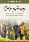 Caregiving: Taking Care of Yourself While Caring for Someone Else Cover Image