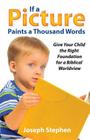 If a Picture Paints a Thousand Words: Give Your Child the Right Foundation for a Biblical Worldview By Joseph Kelton Stephen Cover Image