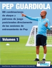 PEP GUARDIOLA - 88 combinaciones de ataque y patrones de juego posicionales directamente de las sesiones de entrenamiento de Pep By Soccertutor Com Cover Image