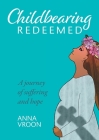 Childbearing Redeemed: A journey of suffering and hope By Anna Vroon Cover Image