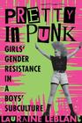 Pretty in Punk: Girl's Gender Resistance in a Boy's Subculture By Lauraine Leblanc Cover Image