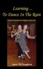 Learning To Dance In The Rain: Lessons Learned In Dance And Life By Steve McNaughton Cover Image