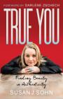 True You: Finding Beauty in Authenticity By Susan Sohn, Darlene Zschech (Foreword by) Cover Image