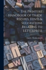 The Printers' Handbook of Trade Recipes, Hints & Suggestions Relating to Letterpress Cover Image
