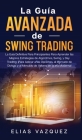 La Guía Avanzada de Swing Trading: La Guía Definitiva Para Principiantes Para Aprender las Mejores Estrategias de Algoritmos, Swing, y Day Trading; ¡P By Elias Vazquez Cover Image