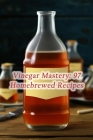 Vinegar Mastery: 97 Homebrewed Recipes By The Rustic Rooster Otak Cover Image
