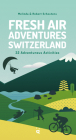 Fresh Air Adventures Switzerland: 32 Unforgettable Activities Cover Image