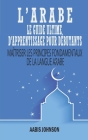 L'Arabe Le Guide Ultime D'apprentissage Pour Débutants: Maîtriser les principes fondamentaux de la langue Arabe By Aabis Johnson Cover Image