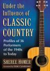 Under the Influence of Classic Country: Profiles of 36 Performers of the 1940s to Today By Sheree Homer Cover Image