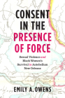Consent in the Presence of Force: Sexual Violence and Black Women's Survival in Antebellum New Orleans By Emily A. Owens Cover Image