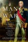 Man of War: The Fighting Life of Admiral James Saumarez: From the American Revolution to the Defeat of Napoleon By Anthony Sullivan Cover Image