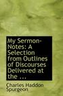 My Sermon-Notes: A Selection from Outlines of Discourses Delivered at the ... Cover Image