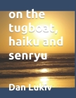 on the tugboat, haiku and senryu By Dan Lukiv Cover Image