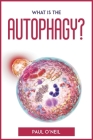 What Is The Autophagy?: An easy explanation and guidebook By Paul O'Neil Cover Image