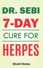 Dr Sebi 7-Day Cure For Herpes: The Natural Herpes Treatment Book - Easy Guide To Cure STDs, Genital Herpes, Oral Herpes, And HIV Completely Through D By Shobi Nolan Cover Image