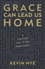 Grace Can Lead Us Home: A Christian Call to End Homelessness By Kevin Nye, Terence Lester (Foreword by) Cover Image