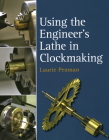 Using the Engineer's Lathe in Clockmaking By Laurie Penman Cover Image