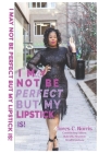 I May Not Be Perfect But My Lipstick Is! By Alores C. Norris, Nakeshia R. Shannon (Designed by), Kendra Lindsay (Editor) Cover Image