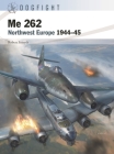 Me 262: Northwest Europe 1944–45 (Dogfight) By Robert Forsyth, Gareth Hector (Illustrator), Jim Laurier (Illustrator) Cover Image