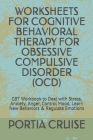 Worksheets for Cognitive Behavioral Therapy for Obsessive Compulsive Disorder (Ocd): CBT Workbook to Deal with Stress, Anxiety, Anger, Control Mood, L By Portia Cruise Cover Image