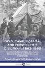 Field, Camp, Hospital and Prison in the Civil War, 1863-1865: Charles A. Humphreys, Chaplain, Second Massachusetts Cavalry Volunteers By Charles Alfred Humphreys Cover Image