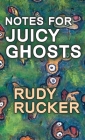 Notes for Juicy Ghosts By Rudy Rucker Cover Image