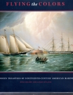 Flying the Colors: The Unseen Treasures of Nineteenth-Century American Marine Art Cover Image