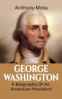 George Washington: A Biography of an American President By Anthony Moss Cover Image