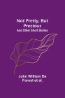 Not Pretty, but Precious; And Other Short Stories Cover Image