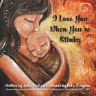 I Love You When You're Stinky: Shame-Free Parenting and Emotional Bonding Cover Image