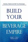 Build Your Beverage Empire By Jorge S. Olson, Carlos Lopez, Gloria Olson (Editor) Cover Image