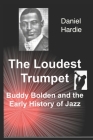 The Loudest Trumpet: Buddy Bolden and the Early History of Jazz Cover Image