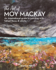 The Art of Moy Mackay: An inspirational guide to painting with felted fibres & stitch By Moy MacKay Cover Image