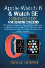 Apple Watch 6 & Watch Se User Guide for Senior Citizens: The Complete Beginners to Experts Guide to Mastering the iWatch Series 6 and Watch OS7, With By Newel Goman Cover Image