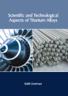 Scientific and Technological Aspects of Titanium Alloys By Keith Liverman (Editor) Cover Image