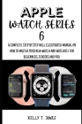 Apple Watch Series 6: A Complete Step By Step Pictorial Illustrated Manual On How To Master The New iwatch And Watchos 7 For Beginners, Pros By Kelly T. Jones Cover Image