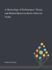 A Musicology of Performance: Theory and Method Based on Bach's Solos for Violin By Dorottya Fabian Cover Image