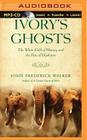 Ivory's Ghosts: The White Gold of History and the Fate of Elephants By John Frederick Walker, David Colacci (Read by) Cover Image