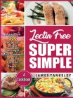 Lectin Free Super Simple: More Than 110 Recipes For Instant, Overnight, Meal-Prepped, And Easy Comfort Foods: A Cookbook. By James Tanksley Cover Image