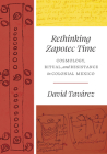 Rethinking Zapotec Time: Cosmology, Ritual, and Resistance in Colonial Mexico By David Tavárez Cover Image